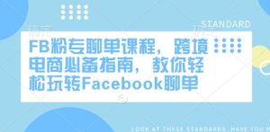 FB粉专聊单课程，跨境电商必备指南，教你轻松玩转Facebook聊单-大兵轻创资源库