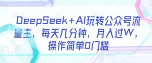 DeepSeek+AI玩转公众号流量主,每天几分钟,月入过W,操作简单0门槛-大兵轻创资源库
