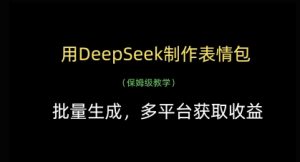 用DeepSeek制作表情包,批量生成,多平台获取收益-大兵轻创资源库