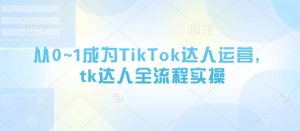 从0~1成为TikTok达人运营,tk达人全流程实操-大兵轻创资源库