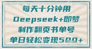 每天十分钟,用Deepseek+即梦,制作翻页书单号,疯狂涨粉,单日轻松变现5张-大兵轻创资源库