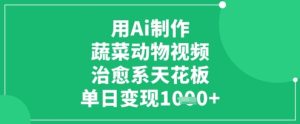 用Ai制作蔬菜动物视频,治愈系天花板,单日变现1k-大兵轻创资源库