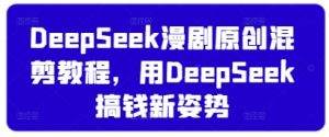 DeepSeek漫剧原创混剪教程,用DeepSeek搞钱新姿势-大兵轻创资源库