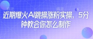 近期爆火AI跳操涨粉实操,5分钟教会你怎么制作-大兵轻创资源库