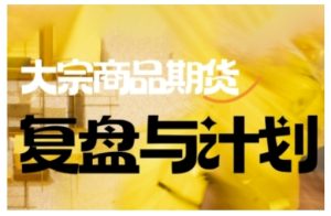 倍增计划·大宗商品期货复盘与计划,掌握在复杂多变的市场中做出明智的交易决策-大兵轻创资源库