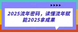 2025流年密码,读懂流年赋能2025拿成果-大兵轻创资源库