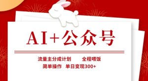AI+公众号,流量主分成计划,全程喂饭,简单操作,单日变现3张+【揭秘】-大兵轻创资源库