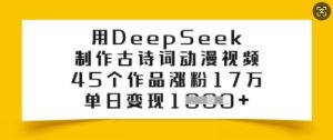 用DeepSeek制作古诗词动漫视频，45个作品涨粉17万，单日变现多张-大兵轻创资源库