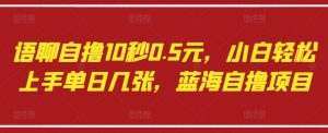 语聊自撸10秒0.5元,小白轻松上手单日几张,蓝海自撸项目-大兵轻创资源库