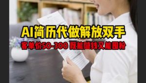 AI简历代做解放双手,客单价50-300不等,既能挣钱又能囤粉-大兵轻创资源库