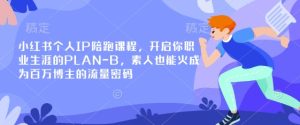 小红书个人IP陪跑课程,开启你职业生涯的PLAN-B,素人也能火成为百万博主的流量密码-大兵轻创资源库