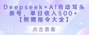 Deepseek+AI自动写头条号,单日收入500+ 【附赠指令大全】-大兵轻创资源库