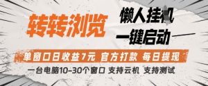 转转浏览挂G项目,单窗口日收益7元,每日提现,官方打款,支持测试【揭秘】-大兵轻创资源库