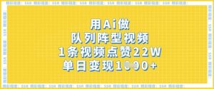 用Ai做队列阵型视频,1条视频点赞22W,单日变现多张-大兵轻创资源库