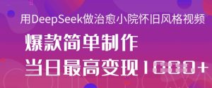 用DeepSeek做治愈小院怀旧风格视频,爆款轻松制作,当日最高变现1k-大兵轻创资源库
