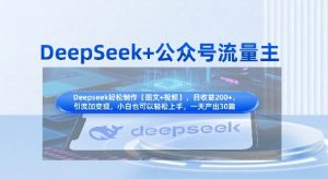 DeepSeek+公众号流量主,知识付费赛道价值变现,引流+变现全流程-大兵轻创资源库