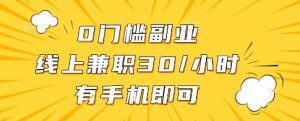 0门槛副业,线上兼职30一小时,有一部手机即可操作【揭秘】-大兵轻创资源库