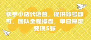 快手小店代运营,提供账号即可,团队全程操盘,单日稳定变现5张【揭秘】-大兵轻创资源库