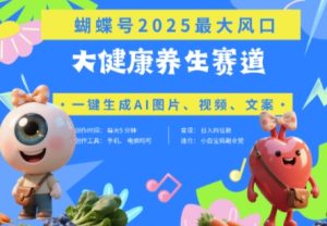 蝴蝶号器官养生赛道+豆包,AI快速产出爆款视频,起号快,带货超级猛,日入四位数-大兵轻创资源库