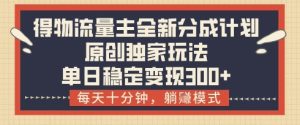 得物流量主全新分成计划模式,原创独家玩法,每天十分钟,躺挣模式,单日稳定变现3张+【揭秘】-大兵轻创资源库