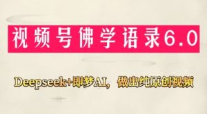 视频号佛学禅语6.0,用Deepseek+即梦ai,做纯原创视频,新手小白,也能月入1W+-大兵轻创资源库