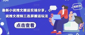 最新小说推文搬运实操分享,小说推文视频三连屏搬运玩法-大兵轻创资源库