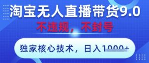 淘宝无人直播带货9.0 ,独家核心技术,不违规,不封号,操作简单,当天开播,当天见收益,日入数张【揭秘】-大兵轻创资源库