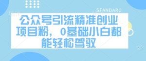 公众号引流精准创业项目粉,0基础小白都能轻松驾驭-大兵轻创资源库