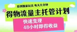 得物流量主托管计划,原创独家玩法,每天几分钟,快速变现,48小时即得收益【揭秘】-大兵轻创资源库