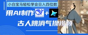 AI古人跳消气操视频制作,deepseek+即梦,小白宝马轻松学会日入四位数-大兵轻创资源库