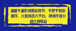 2025最牛逼影视搬运教学,手把手教你操作,分发到各大平台,挣创作者分成计划收益-大兵轻创资源库