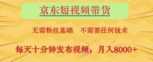 京东短视频带货,无需粉丝基础,不需要任何技术,每天十分钟发布视频,月入8k【揭秘】-大兵轻创资源库