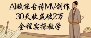 AI赋能古诗MV创作:30天收益破1W,全程实操教学-大兵轻创资源库