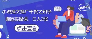 小说推文推广干货之知乎搬运实操课,日入2张-大兵轻创资源库