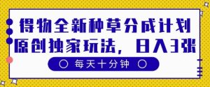 得物全新种草分成计划,原创独家玩法,每天只需十分钟,单日稳定变现多张【揭秘】-大兵轻创资源库