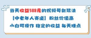 当天收益588的视频号分成计划新玩法中老年人赛道粉丝价值高-大兵轻创资源库