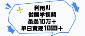 利用AI做国学视频，条条点赞10w+，单日变现1k+-大兵轻创资源库