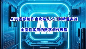AI与视频制作全攻略从入门到精通实战,全面且实用的数字创作课程-大兵轻创资源库
