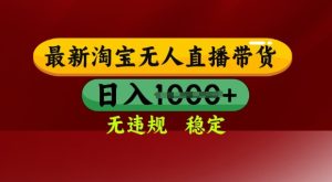 25年3月淘宝无人直播带货,日入多张,不违规不封号,独家技术,操作简单【揭秘】-大兵轻创资源库