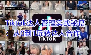 Tiktok达人管理实战秘籍：从0到1玩转达人合作-大兵轻创资源库