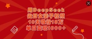 用DeepSeek做母女亲子视频,10天吸粉18万,单日变现多张-大兵轻创资源库