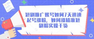 短剧推广账号如何7天迅速起号涨粉,如何涨精准短剧粉实操干货-大兵轻创资源库