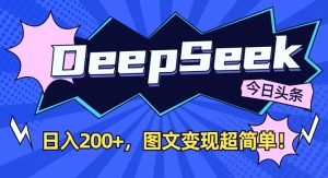 DeepSeek做今日头条图文,每天收益2张,图文变现超简单-大兵轻创资源库