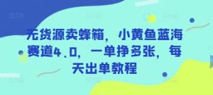 无货源卖蜂箱,小黄鱼蓝海赛道4.0,一单挣多张,每天出单教程-大兵轻创资源库