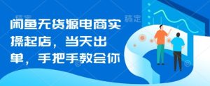 闲鱼无货源电商实操起店,当天出单,手把手教会你-大兵轻创资源库