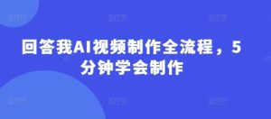 回答我AI视频制作全流程,5分钟学会制作-大兵轻创资源库