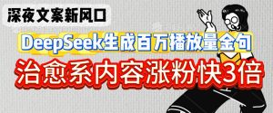 深夜文案新风口:DeepSeek生成百万播放量金句,治愈系内容涨粉快3倍-大兵轻创资源库