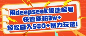 用deepseek极速起号,快速涨粉3w+,轻松日入5张+暴力玩法-大兵轻创资源库
