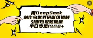 用DeepSeek制作鸟世界摄影级视频,引爆短视频流量,单日变现1k-大兵轻创资源库