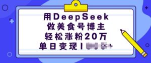 用DeepSeek做美食号博主，轻松涨粉20万，单日变现多张-大兵轻创资源库